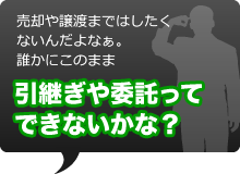 売却や譲渡まではしたくないんだよなぁ。誰かにこのまま引き継ぎや委託ってできないかな？