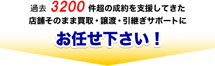 過去1665件超の制約を支援してきた店舗そのまま買取・譲渡・引継ぎサポートにお任せ下さい！